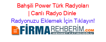 +Bahşili+Power+Türk+Radyoları+|+Canlı+Radyo+Dinle Radyonuzu+Eklemek+İçin+Tıklayın!